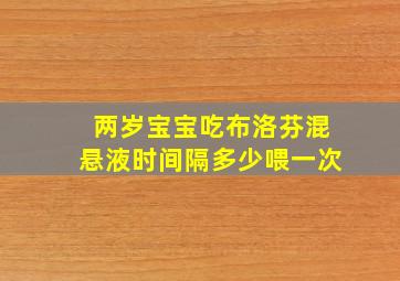 两岁宝宝吃布洛芬混悬液时间隔多少喂一次