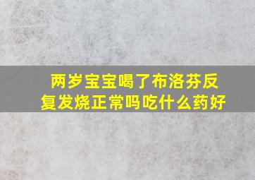 两岁宝宝喝了布洛芬反复发烧正常吗吃什么药好