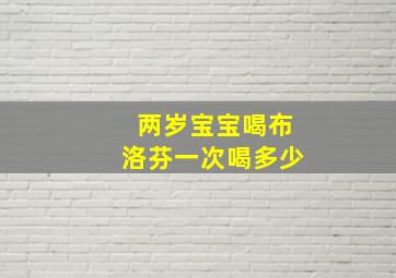 两岁宝宝喝布洛芬一次喝多少