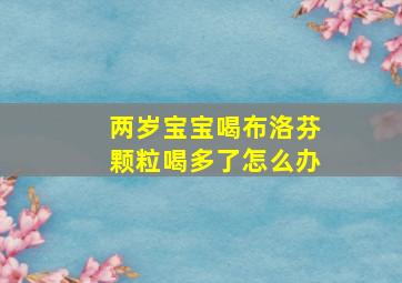 两岁宝宝喝布洛芬颗粒喝多了怎么办