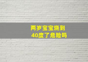 两岁宝宝烧到40度了危险吗