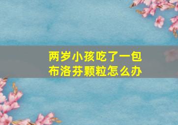 两岁小孩吃了一包布洛芬颗粒怎么办