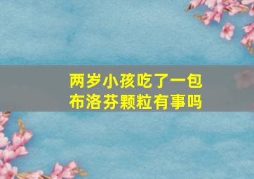 两岁小孩吃了一包布洛芬颗粒有事吗