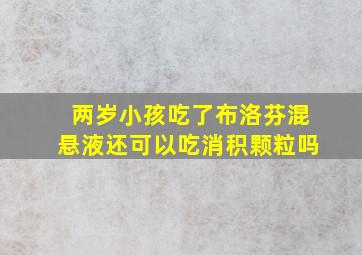 两岁小孩吃了布洛芬混悬液还可以吃消积颗粒吗