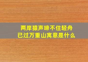 两岸猿声啼不住轻舟已过万重山寓意是什么