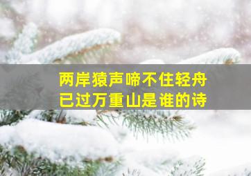 两岸猿声啼不住轻舟已过万重山是谁的诗