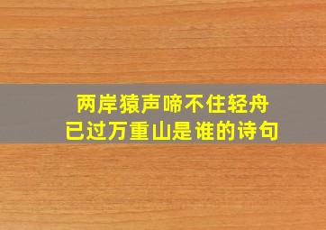 两岸猿声啼不住轻舟已过万重山是谁的诗句