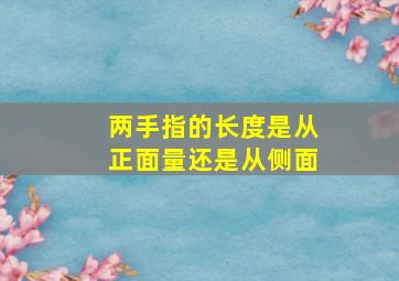 两手指的长度是从正面量还是从侧面