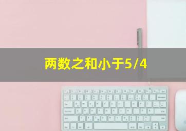 两数之和小于5/4