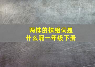 两株的株组词是什么呢一年级下册