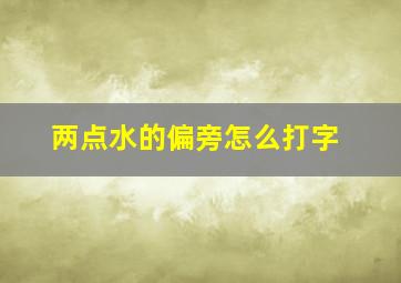 两点水的偏旁怎么打字