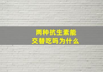 两种抗生素能交替吃吗为什么