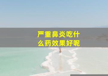 严重鼻炎吃什么药效果好呢