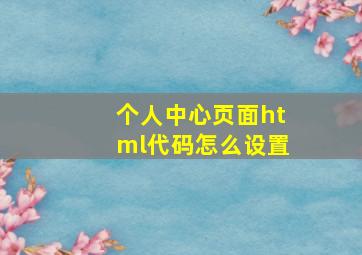 个人中心页面html代码怎么设置