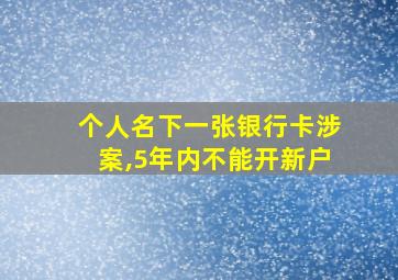 个人名下一张银行卡涉案,5年内不能开新户