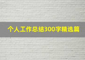 个人工作总结300字精选篇