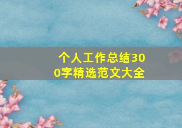 个人工作总结300字精选范文大全