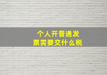 个人开普通发票需要交什么税