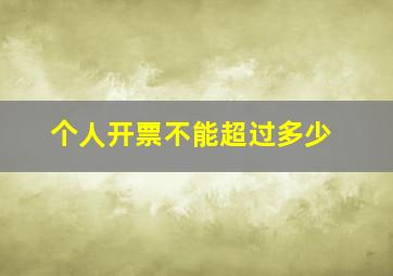 个人开票不能超过多少