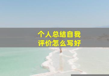 个人总结自我评价怎么写好