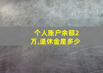 个人账户余额2万,退休金是多少