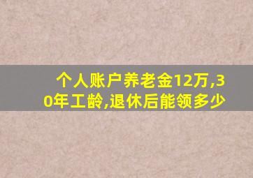 个人账户养老金12万,30年工龄,退休后能领多少