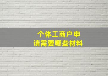 个体工商户申请需要哪些材料