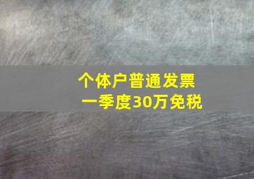 个体户普通发票一季度30万免税