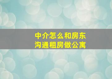 中介怎么和房东沟通租房做公寓