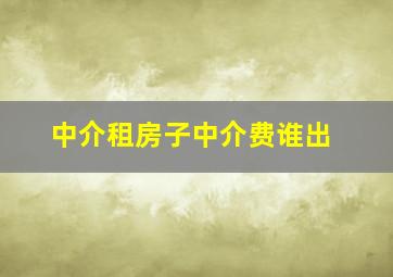 中介租房子中介费谁出