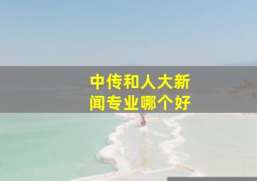 中传和人大新闻专业哪个好