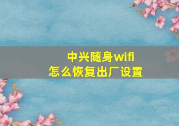 中兴随身wifi怎么恢复出厂设置