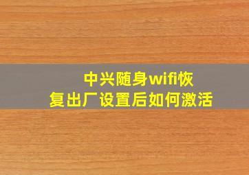 中兴随身wifi恢复出厂设置后如何激活