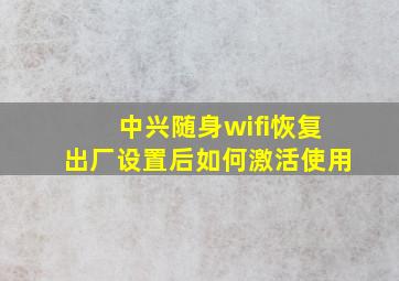 中兴随身wifi恢复出厂设置后如何激活使用