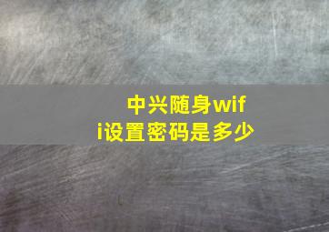 中兴随身wifi设置密码是多少