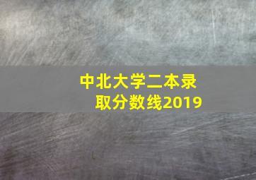 中北大学二本录取分数线2019