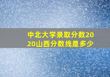 中北大学录取分数2020山西分数线是多少