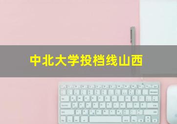 中北大学投档线山西