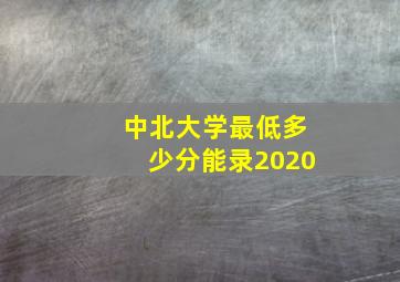 中北大学最低多少分能录2020