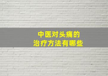 中医对头痛的治疗方法有哪些