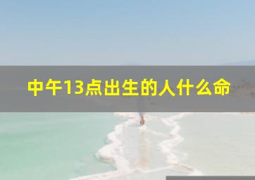 中午13点出生的人什么命