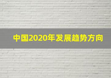 中国2020年发展趋势方向