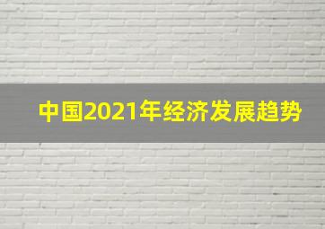 中国2021年经济发展趋势