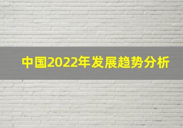 中国2022年发展趋势分析