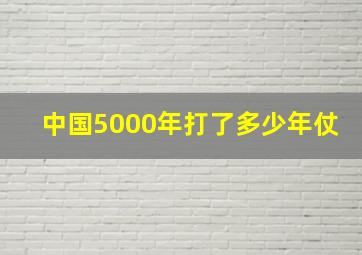 中国5000年打了多少年仗