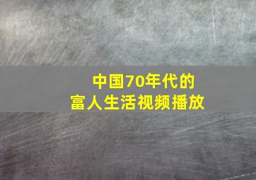 中国70年代的富人生活视频播放