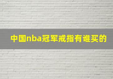 中国nba冠军戒指有谁买的