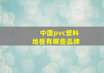 中国pvc塑料地板有哪些品牌