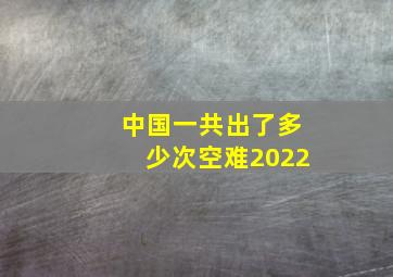 中国一共出了多少次空难2022