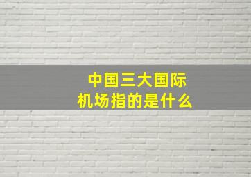 中国三大国际机场指的是什么